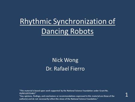 Rhythmic Synchronization of Dancing Robots Nick Wong Dr. Rafael Fierro 1 This material is based upon work supported by the National Science Foundation.