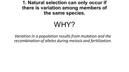 1. Natural selection can only occur if there is variation among members of the same species. WHY? Variation in a population results from mutation and.