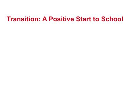 Transition: A Positive Start to School. The importance of transition… Starting school is a big step for you and your child. Your child’s first school.