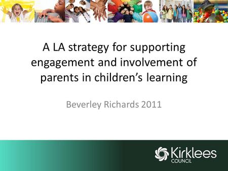 A LA strategy for supporting engagement and involvement of parents in children’s learning Beverley Richards 2011.