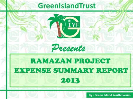 RAMAZAN PROJECT EXPENSE SUMMARY REPORT 2013 Presents By : Green Island Youth Forum GreenIslandTrust.