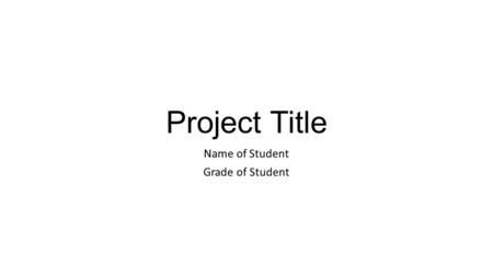 Project Title Name of Student Grade of Student. Introduction This section tells the reader background knowledge about the topic so that they will be able.