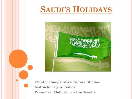 S AUDI ' S H OLIDAYS ESL-156 Comparative Culture Studies Instructor: Lyra Riabov Presenter: Abdulrhman Bin Sheeha.