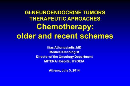 GI-NEUROENDOCRINE TUMORS THERAPEUTIC APROACHES Chemotherapy: older and recent schemes Ilias Athanasiadis, MD Medical Oncologist Director of the Oncology.