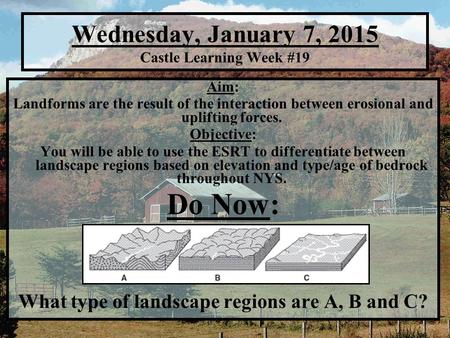 Wednesday, January 7, 2015 Castle Learning Week #19 Aim: Landforms are the result of the interaction between erosional and uplifting forces. Objective: