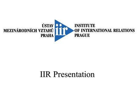 IIR Presentation. Institute of International Relations Prague Who We Are The Institute of International Relations (IIR) is an independent research organization.
