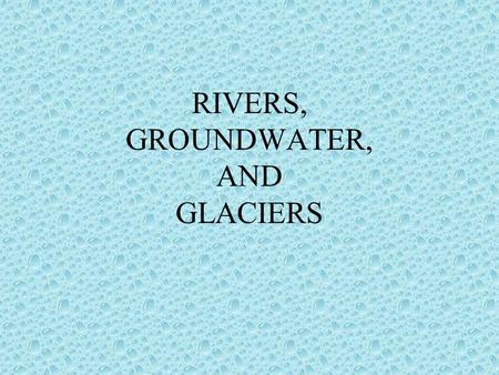 RIVERS, GROUNDWATER, AND GLACIERS