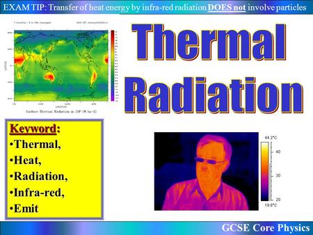 GCSE Core Physics EXAM TIP: Transfer of heat energy by infra-red radiation DOES not involve particles Keyword: Thermal,Thermal, Heat,Heat, Radiation,Radiation,