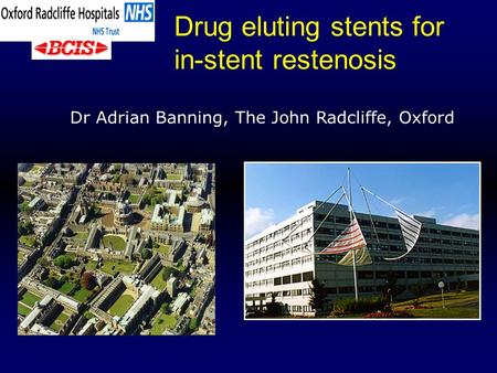 Dr Adrian Banning, The John Radcliffe, Oxford Drug eluting stents for in-stent restenosis.