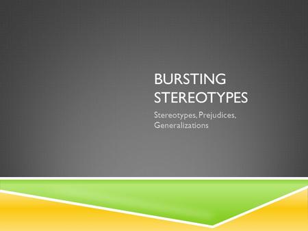 BURSTING STEREOTYPES Stereotypes, Prejudices, Generalizations.