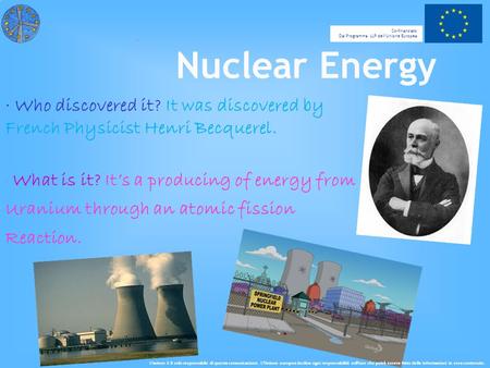 ∙ Who discovered it? It was discovered by French Physicist Henri Becquerel. ∙ What is it? It’s a producing of energy from Uranium through an atomic fission.