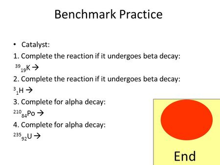 Benchmark Practice Catalyst: 1. Complete the reaction if it undergoes beta decay: 39 19 K  2. Complete the reaction if it undergoes beta decay: 3 1 H.