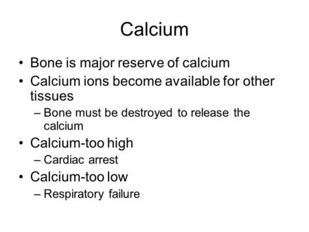 Calcium Bone is major reserve of calcium Calcium ions become available for other tissues –Bone must be destroyed to release the calcium Calcium-too high.