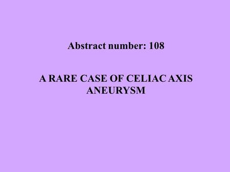 A RARE CASE OF CELIAC AXIS ANEURYSM Abstract number: 108.