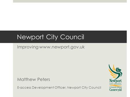 Newport City Council Improving www.newport.gov.uk Matthew Peters E-access Development Officer, Newport City Council.