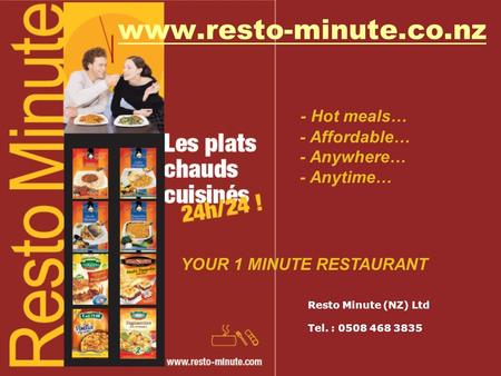 Www.resto-minute.co.nz - Hot meals… - Affordable… - Anywhere… - Anytime… YOUR 1 MINUTE RESTAURANT Resto Minute (NZ) Ltd Tel. : 0508 468 3835.