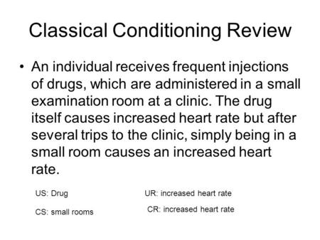 Classical Conditioning Review An individual receives frequent injections of drugs, which are administered in a small examination room at a clinic. The.
