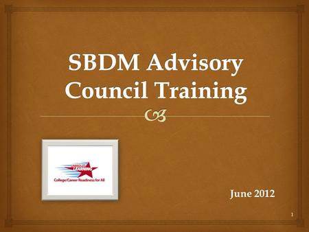 June 2012 1.   Welcome and Introductions  SBDM Advisory Council Role in School Governance  Vision and Beliefs  Committees  Open Meetings and Records.
