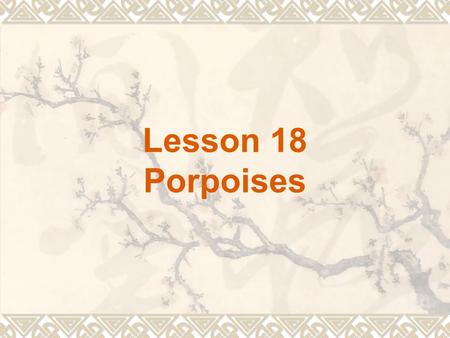 Lesson 18 Porpoises. Lesson 22 Knowledge and progress.