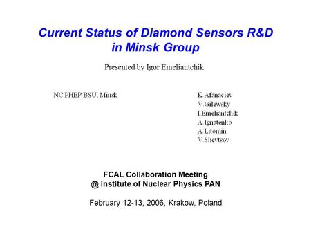 Current Status of Diamond Sensors R&D in Minsk Group FCAL Collaboration Institute of Nuclear Physics PAN February 12-13, 2006, Krakow, Poland.