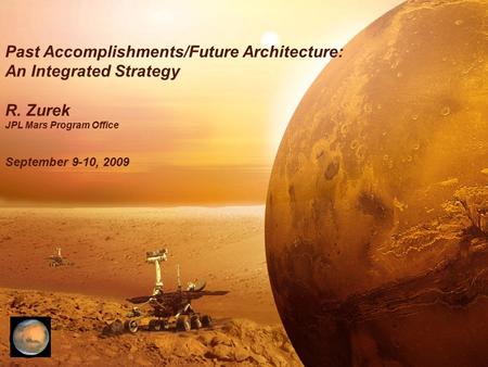Past Accomplishments/Future Architecture: An Integrated Strategy R. Zurek JPL Mars Program Office September 9-10, 2009.