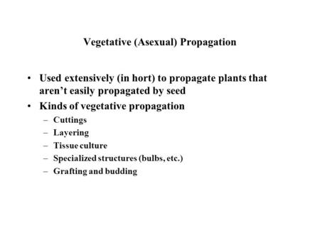 Vegetative (Asexual) Propagation Used extensively (in hort) to propagate plants that aren’t easily propagated by seed Kinds of vegetative propagation –Cuttings.