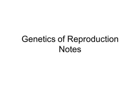 Genetics of Reproduction Notes. The Genetics of Reproduction Organisms can either reproduce asexually or sexually –Asexual reproduction = 1 parent Since.