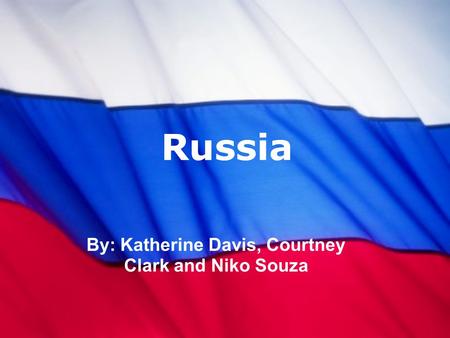 Russia By: Katherine Davis, Courtney Clark and Niko Souza.