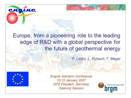 Europe, from a pioneering role to the leading edge of R&D with a global perspective for the future of geothermal energy P. Ledru, L. Rybach, T. Megel Engine.