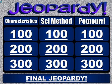 300 200 100 Characteristics Sci Method Potpourri FINAL JEOPARDY! FINAL JEOPARDY!
