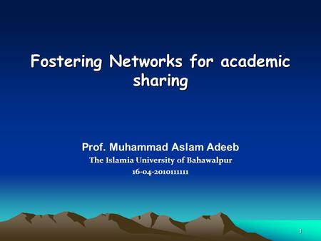 1 Fostering Networks for academic sharing Prof. Muhammad Aslam Adeeb The Islamia University of Bahawalpur 16-04-2010111111.