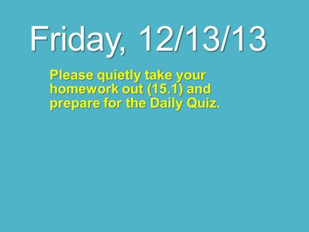Friday, 12/13/13 Please quietly take your homework out (15.1) and prepare for the Daily Quiz.