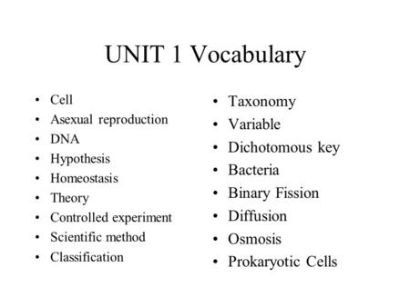 UNIT 1 Vocabulary Cell Asexual reproduction DNA Hypothesis Homeostasis Theory Controlled experiment Scientific method Classification Taxonomy Variable.