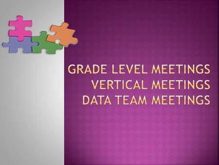 Organize your meetings around:  Data  Instruction  Materials  Procedures  Grade Level Goals  Professional Development  Problem Solving/ Action.