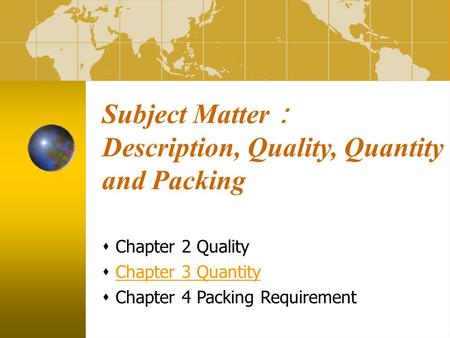 Subject Matter ： Description, Quality, Quantity and Packing  Chapter 2 Quality  Chapter 3 QuantityChapter 3 Quantity  Chapter 4 Packing Requirement.