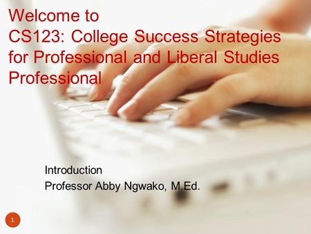 Introduction Professor Abby Ngwako, M.Ed. 1 Welcome to CS123: College Success Strategies for Professional and Liberal Studies Professional.