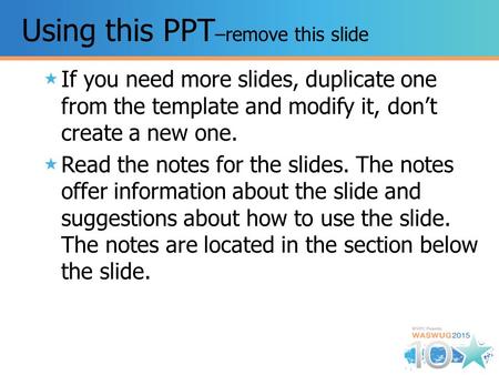 Using this PPT –remove this slide If you need more slides, duplicate one from the template and modify it, don’t create a new one. Read the notes for the.