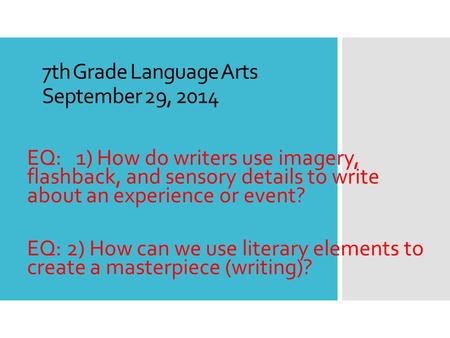 7th Grade Language Arts September 29, 2014 EQ: 1) How do writers use imagery, flashback, and sensory details to write about an experience or event? EQ: