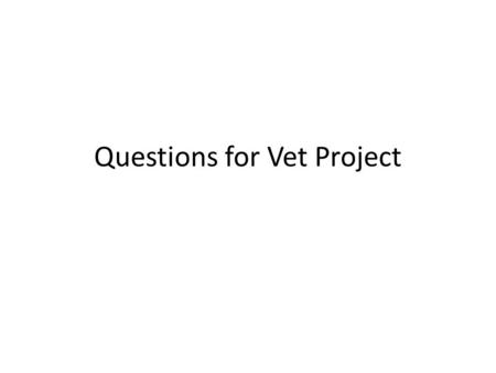 Questions for Vet Project. Greetings and Salutations Introduce yourself, school, teacher, assignment Explain why you are asking them these questions Ask.