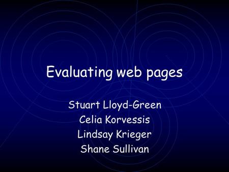 Evaluating web pages Stuart Lloyd-Green Celia Korvessis Lindsay Krieger Shane Sullivan.