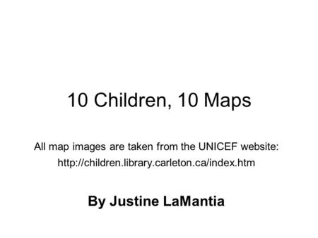 10 Children, 10 Maps All map images are taken from the UNICEF website:  By Justine LaMantia.