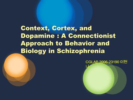 Context, Cortex, and Dopamine : A Connectionist Approach to Behavior and Biology in Schizophrenia CGLAB 2006-23190 이현 나.