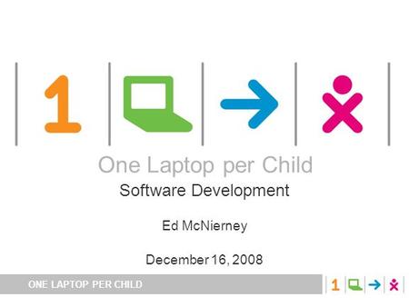 ONE LAPTOP PER CHILD One Laptop per Child Software Development Ed McNierney December 16, 2008 One Laptop per Child.