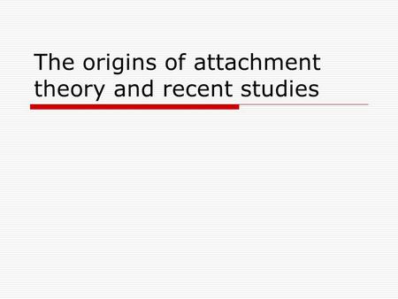 The origins of attachment theory and recent studies.