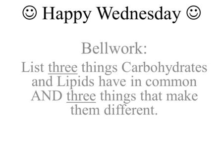 Happy Wednesday Bellwork: List three things Carbohydrates and Lipids have in common AND three things that make them different.