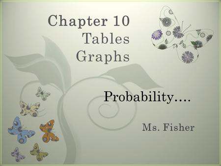 7 Chapter 10 Tables Graphs Probability….. In this Chapter you will… (Goals)