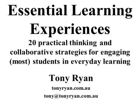 Essential Learning Experiences 20 practical thinking and collaborative strategies for engaging (most) students in everyday learning Tony Ryan tonyryan.com.au.
