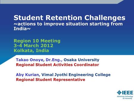 Student Retention Challenges ~actions to improve situation starting from India~ Region 10 Meeting 3-4 March 2012 Kolkata, India Takao Onoye, Dr.Eng., Osaka.