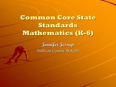 Common Core State Standards Mathematics (K-6) Jennifer Jessup Sullivan County BOCES.