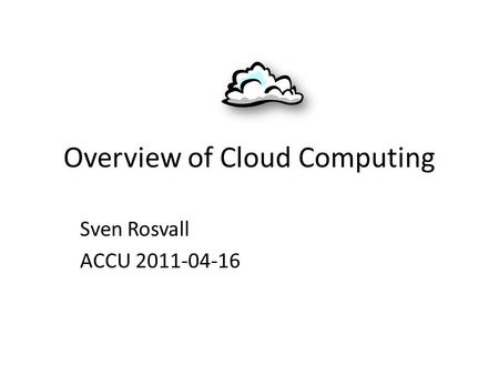 Overview of Cloud Computing Sven Rosvall ACCU 2011-04-16.